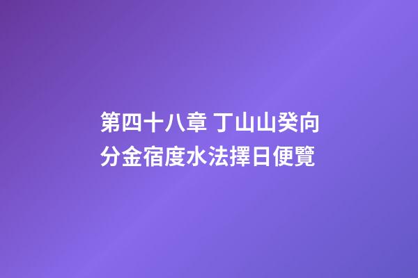 第四十八章 丁山山癸向分金宿度水法擇日便覽